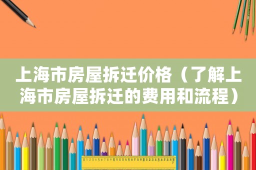 上海市房屋拆遷價格（了解上海市房屋拆遷的費(fèi)用和流程）
