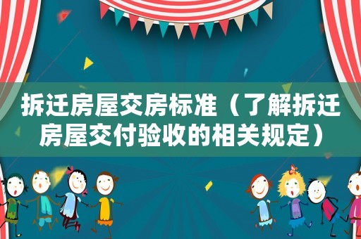 拆遷房屋交房標(biāo)準(zhǔn)（了解拆遷房屋交付驗(yàn)收的相關(guān)規(guī)定）