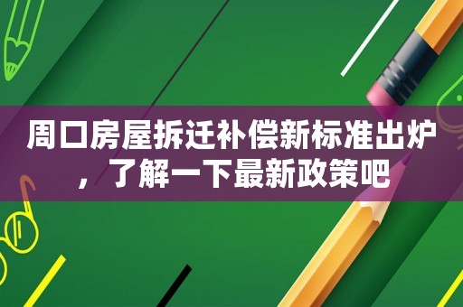 周口房屋拆遷補(bǔ)償新標(biāo)準(zhǔn)出爐，了解一下最新政策吧