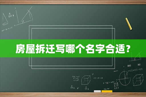 房屋拆遷寫哪個名字合適？