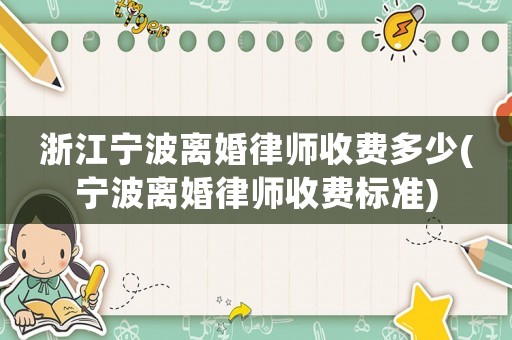 浙江寧波離婚律師收費(fèi)多少(寧波離婚律師收費(fèi)標(biāo)準(zhǔn))