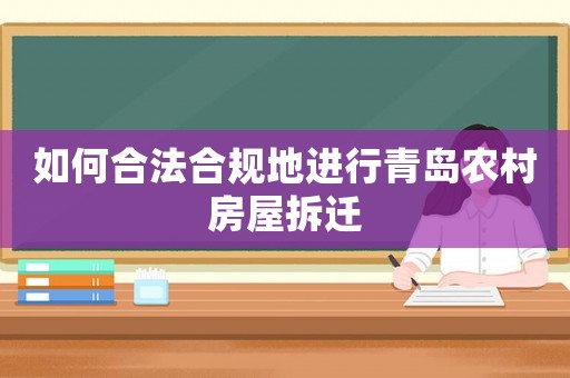 如何合法合規(guī)地進(jìn)行青島農(nóng)村房屋拆遷
