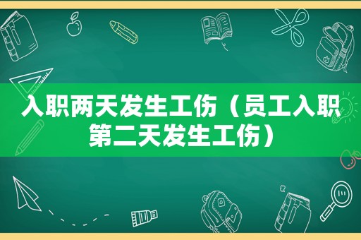 入職兩天發(fā)生工傷（員工入職第二天發(fā)生工傷）