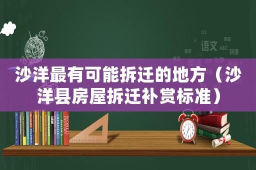 沙洋最有可能拆遷的地方（沙洋縣房屋拆遷補(bǔ)賞標(biāo)準(zhǔn)）