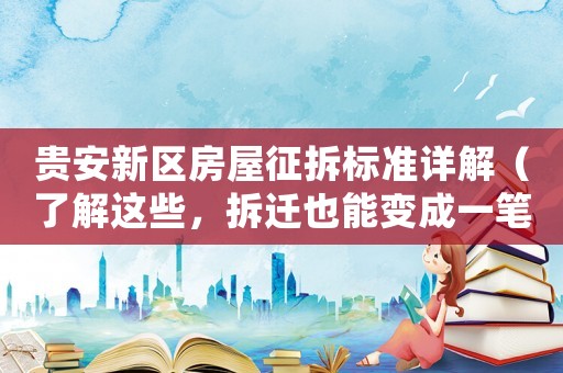 貴安新區(qū)房屋征拆標準詳解（了解這些，拆遷也能變成一筆財富）