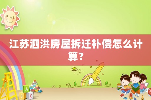 江蘇泗洪房屋拆遷補(bǔ)償怎么計(jì)算？
