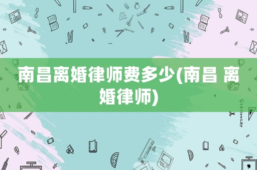 南昌離婚律師費多少(南昌 離婚律師)