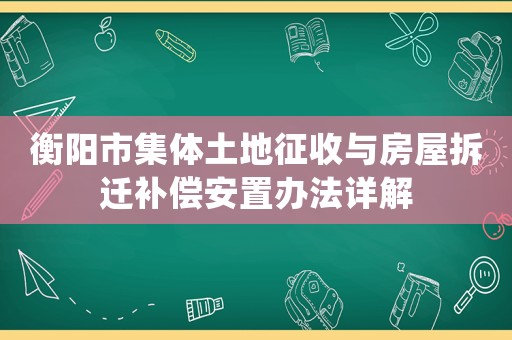 衡陽市集體土地征收與房屋拆遷補(bǔ)償安置辦法詳解