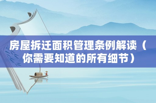 房屋拆遷面積管理?xiàng)l例解讀（你需要知道的所有細(xì)節(jié)）