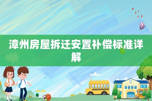 漳州房屋拆遷安置補(bǔ)償標(biāo)準(zhǔn)詳解