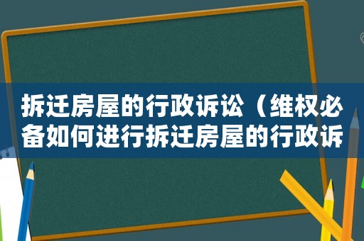 拆遷房屋的行政訴訟（維權(quán)必備如何進(jìn)行拆遷房屋的行政訴訟）