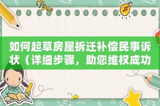 如何起草房屋拆遷補(bǔ)償民事訴狀（詳細(xì)步驟，助您維權(quán)成功）