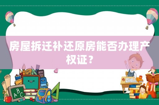 房屋拆遷補(bǔ)還原房能否辦理產(chǎn)權(quán)證？