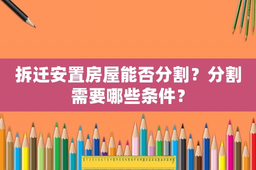 拆遷安置房屋能否分割？分割需要哪些條件？