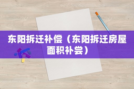 東陽(yáng)拆遷補(bǔ)償（東陽(yáng)拆遷房屋面積補(bǔ)嘗）