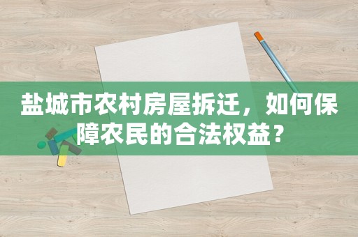 鹽城市農(nóng)村房屋拆遷，如何保障農(nóng)民的合法權(quán)益？