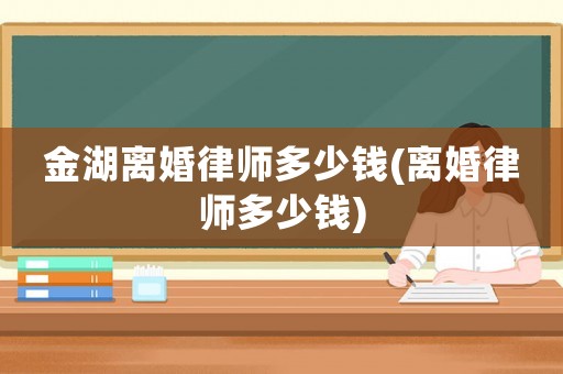金湖離婚律師多少錢(qián)(離婚律師多少錢(qián))