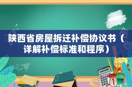 陜西省房屋拆遷補(bǔ)償協(xié)議書（詳解補(bǔ)償標(biāo)準(zhǔn)和程序）