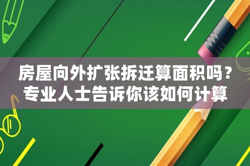 房屋向外擴張拆遷算面積嗎？專業(yè)人士告訴你該如何計算
