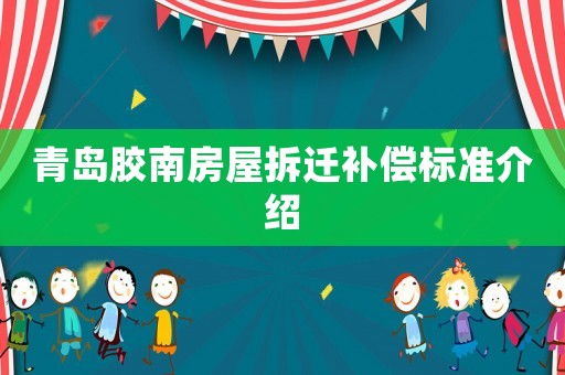 青島膠南房屋拆遷補(bǔ)償標(biāo)準(zhǔn)介紹