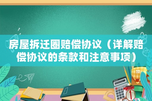房屋拆遷圈賠償協(xié)議（詳解賠償協(xié)議的條款和注意事項(xiàng)）