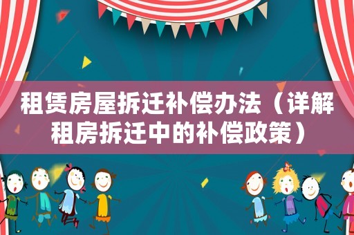 租賃房屋拆遷補(bǔ)償辦法（詳解租房拆遷中的補(bǔ)償政策）