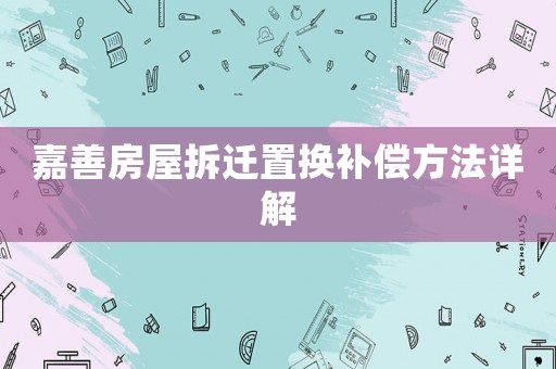 嘉善房屋拆遷置換補償方法詳解