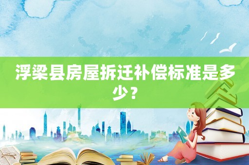 浮梁縣房屋拆遷補(bǔ)償標(biāo)準(zhǔn)是多少？