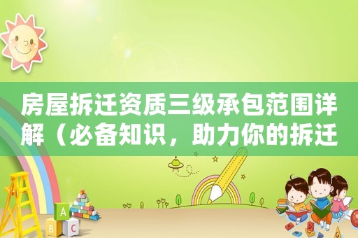 房屋拆遷資質(zhì)三級承包范圍詳解（必備知識，助力你的拆遷工程）