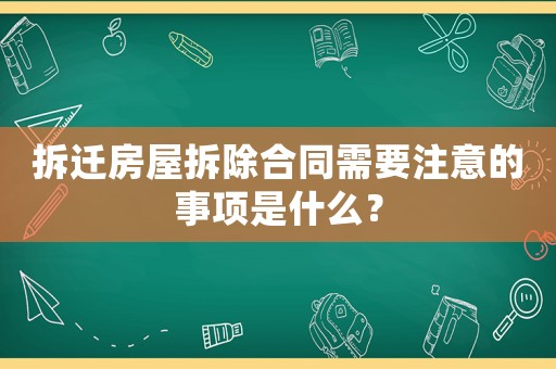 拆遷房屋拆除合同需要注意的事項(xiàng)是什么？