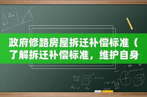 政府修路房屋拆遷補(bǔ)償標(biāo)準(zhǔn)（了解拆遷補(bǔ)償標(biāo)準(zhǔn)，維護(hù)自身權(quán)益）