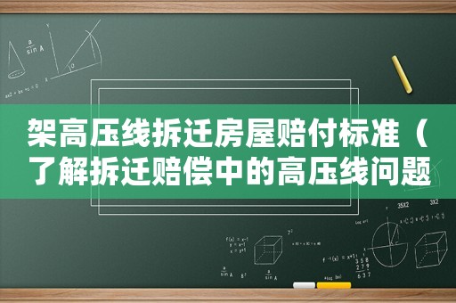 架高壓線拆遷房屋賠付標(biāo)準(zhǔn)（了解拆遷賠償中的高壓線問(wèn)題）