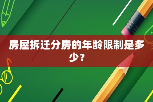 房屋拆遷分房的年齡限制是多少？