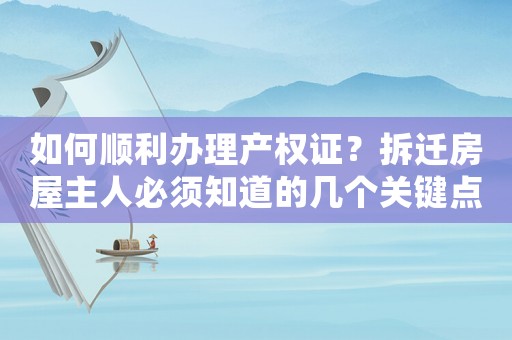 如何順利辦理產(chǎn)權(quán)證？拆遷房屋主人必須知道的幾個(gè)關(guān)鍵點(diǎn)