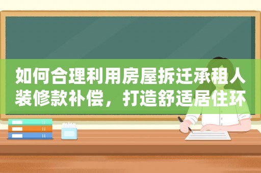 如何合理利用房屋拆遷承租人裝修款補(bǔ)償，打造舒適居住環(huán)境