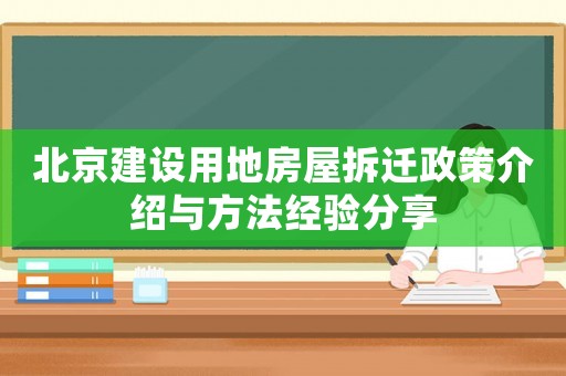 北京建設用地房屋拆遷政策介紹與方法經(jīng)驗分享