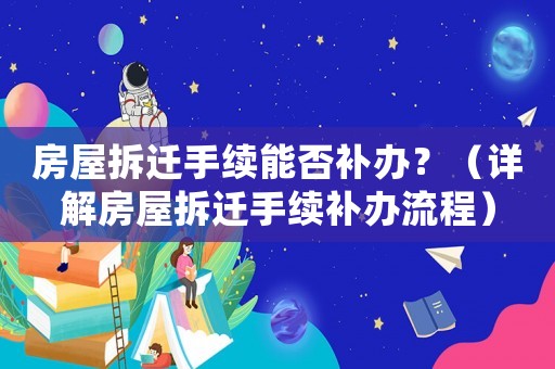 房屋拆遷手續(xù)能否補(bǔ)辦？（詳解房屋拆遷手續(xù)補(bǔ)辦流程）