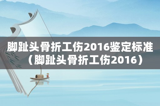 腳趾頭骨折工傷2016鑒定標(biāo)準(zhǔn)（腳趾頭骨折工傷2016）