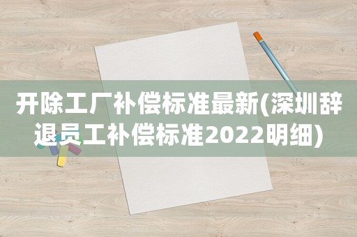 開除工廠補(bǔ)償標(biāo)準(zhǔn)最新(深圳辭退員工補(bǔ)償標(biāo)準(zhǔn)2022明細(xì))
