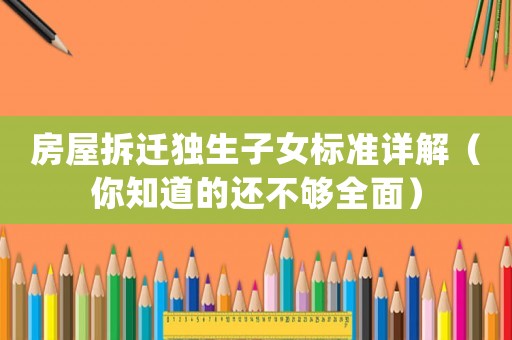 房屋拆遷獨生子女標準詳解（你知道的還不夠全面）
