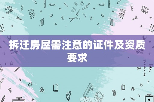 拆遷房屋需注意的證件及資質(zhì)要求
