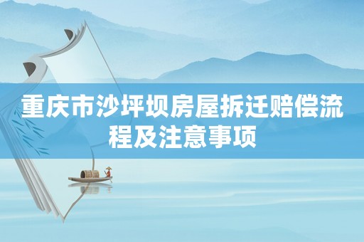 重慶市沙坪壩房屋拆遷賠償流程及注意事項(xiàng)