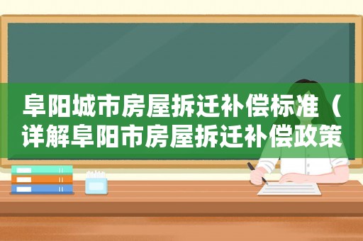 阜陽城市房屋拆遷補(bǔ)償標(biāo)準(zhǔn)（詳解阜陽市房屋拆遷補(bǔ)償政策）
