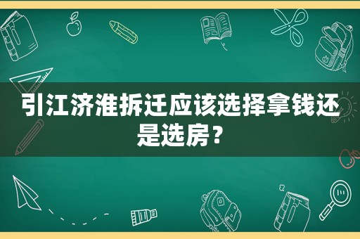 引江濟(jì)淮拆遷應(yīng)該選擇拿錢還是選房？