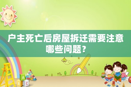 戶主死亡后房屋拆遷需要注意哪些問題？