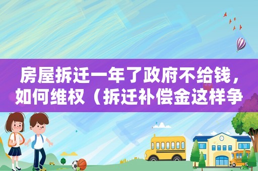 房屋拆遷一年了政府不給錢，如何維權(quán)（拆遷補償金這樣爭取才有效）
