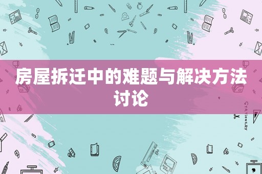 房屋拆遷中的難題與解決方法討論