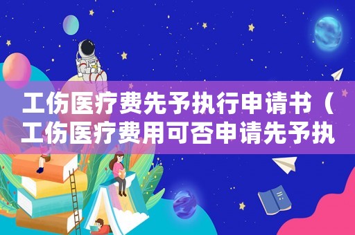 工傷醫(yī)療費(fèi)先予執(zhí)行申請(qǐng)書(shū)（工傷醫(yī)療費(fèi)用可否申請(qǐng)先予執(zhí)行）
