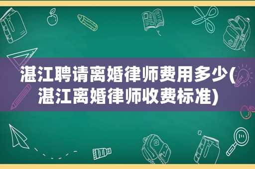 湛江聘請離婚律師費用多少(湛江離婚律師收費標(biāo)準(zhǔn))
