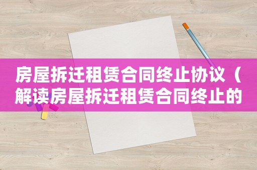 房屋拆遷租賃合同終止協(xié)議（解讀房屋拆遷租賃合同終止的注意事項(xiàng)）